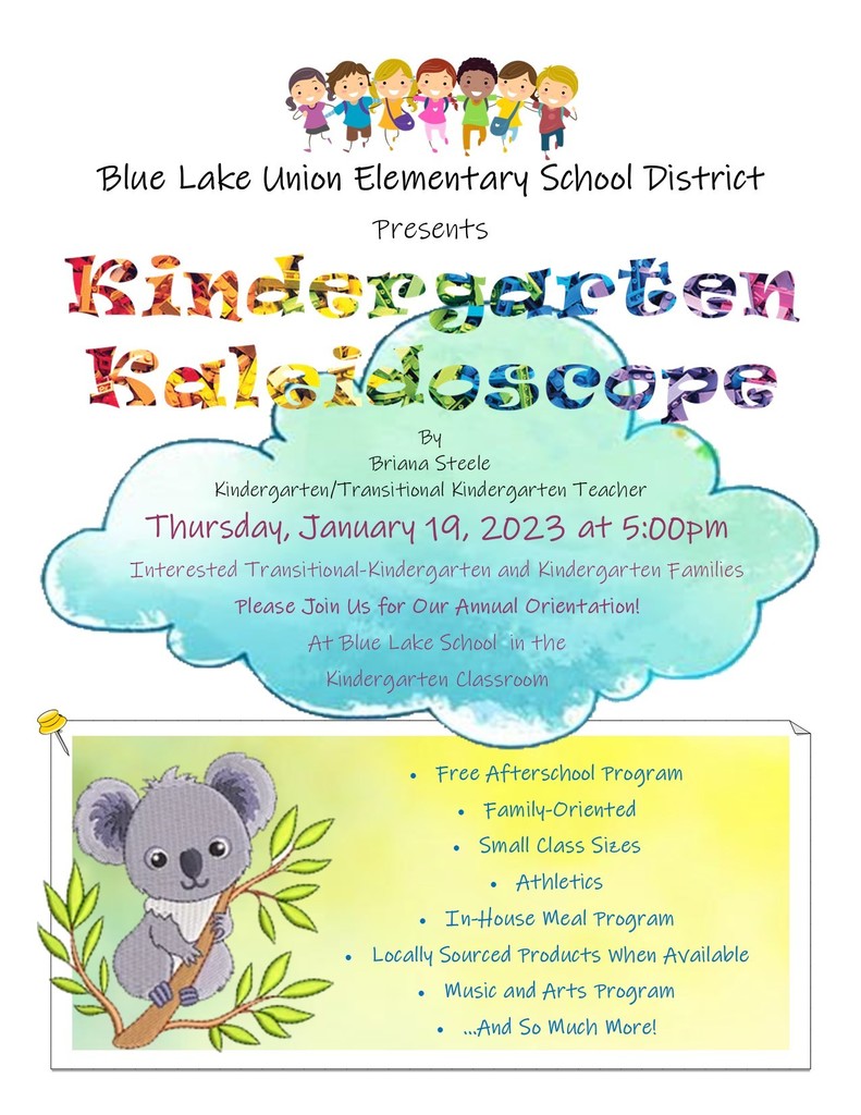 JOIN US FOR  KINDERGARTEN KALEIDOSCOPE Interested Transitional-Kindergarten and Kindergarten Families are invited to join us for our annual orientation to be held at Blue Lake School in the Kindergarten classroom at 5:00 p.m. on January 19th, 2023.